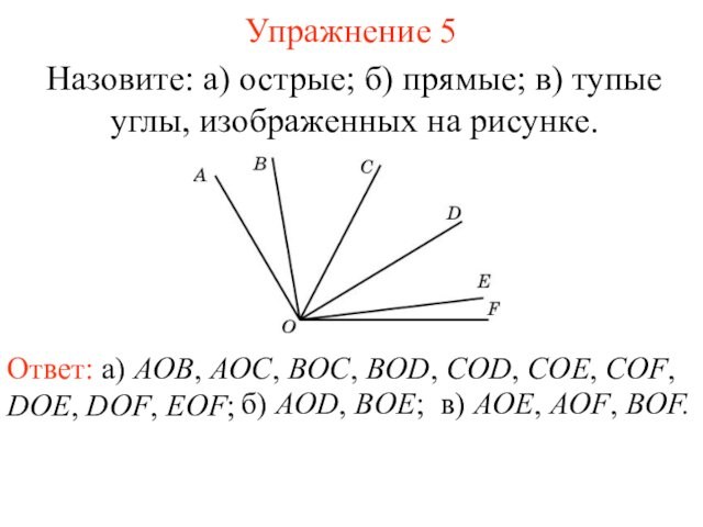 Упражнение 5Назовите: а) острые; б) прямые; в) тупые углы, изображенных на рисунке. Ответ: а) AOB,