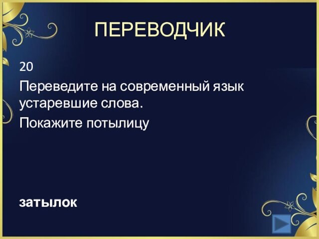 ПЕРЕВОДЧИК20Переведите на современный язык устаревшие слова.Покажите потылицу затылок