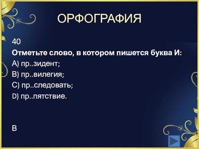 ОРФОГРАФИЯ40Отметьте слово, в котором пишется буква И:А) пр..зидент; В) пр..вилегия; С) пр..следовать; D) пр..пятствие.В