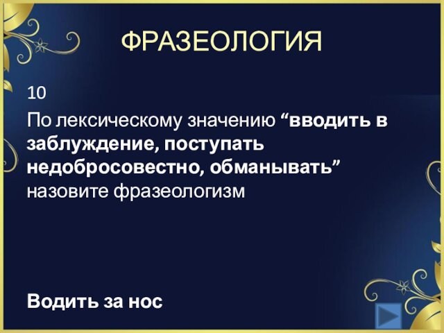 ФРАЗЕОЛОГИЯ10По лексическому значению “вводить в заблуждение, поступать недобросовестно, обманывать” назовите фразеологизм Водить за нос