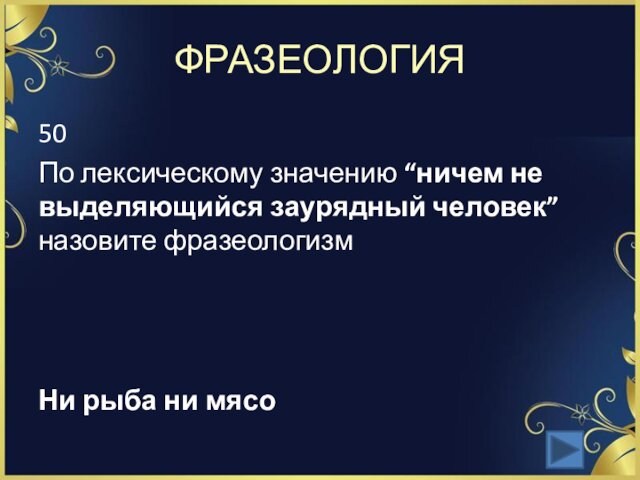 ФРАЗЕОЛОГИЯ50По лексическому значению “ничем не выделяющийся заурядный человек” назовите фразеологизм Ни рыба ни мясо