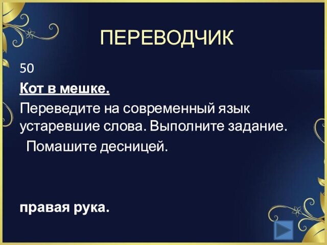 ПЕРЕВОДЧИК50Кот в мешке.Переведите на современный язык устаревшие слова. Выполните задание.  Помашите десницей. правая рука.