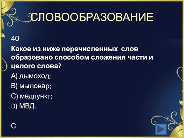 СЛОВООБРАЗОВАНИЕ40Какое из ниже перечисленных слов образовано способом сложения части и целого слова?А) дымоход;В) мыловар;С) медпункт;D)