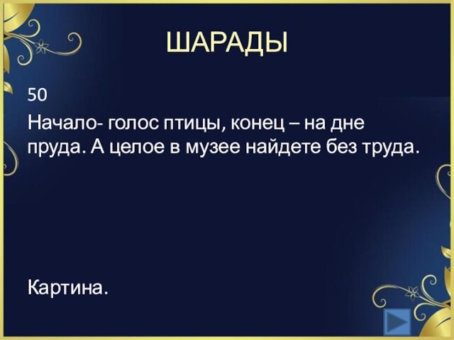 ШАРАДЫ50Начало- голос птицы, конец – на дне пруда. А целое в музее найдете без труда.Картина.