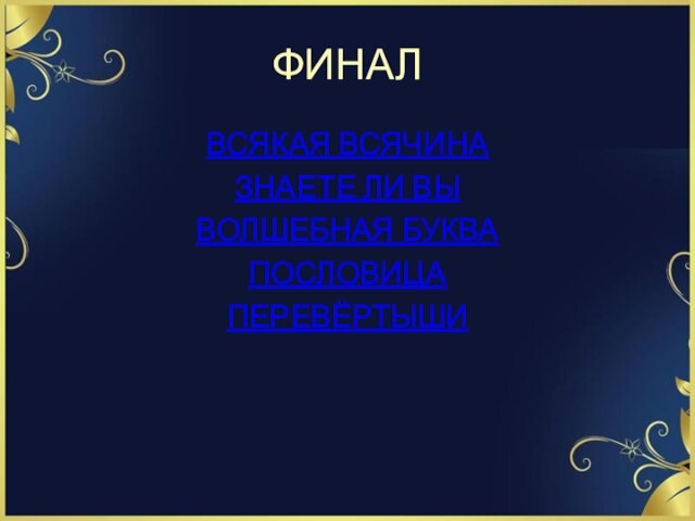 ФИНАЛВСЯКАЯ ВСЯЧИНАЗНАЕТЕ ЛИ ВЫВОЛШЕБНАЯ БУКВАПОСЛОВИЦАПЕРЕВЁРТЫШИ