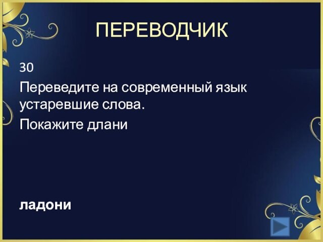 ПЕРЕВОДЧИК30Переведите на современный язык устаревшие слова.Покажите длани ладони