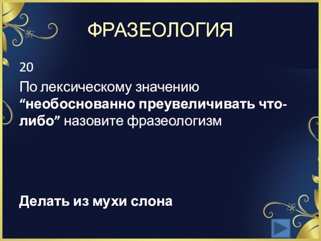 ФРАЗЕОЛОГИЯ20По лексическому значению “необоснованно преувеличивать что-либо” назовите фразеологизм Делать из мухи слона