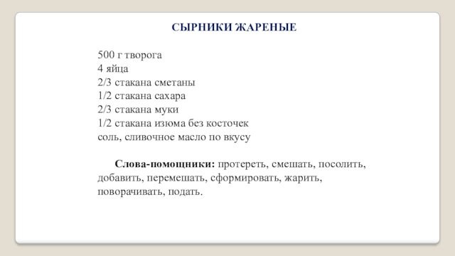 СЫРНИКИ ЖАРЕНЫЕ500 г творога4 яйца2/3 стакана сметаны1/2 стакана сахара2/3 стакана муки1/2 стакана изюма без косточексоль,