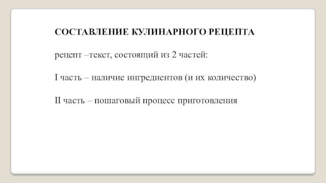 СОСТАВЛЕНИЕ КУЛИНАРНОГО РЕЦЕПТАрецепт –текст, состоящий из 2 частей:I часть – наличие ингредиентов (и их количество)II
