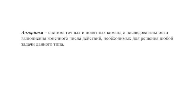 Алгоритм – система точных и понятных команд о последовательности выполнения конечного числа действий, необходимых для решения любой