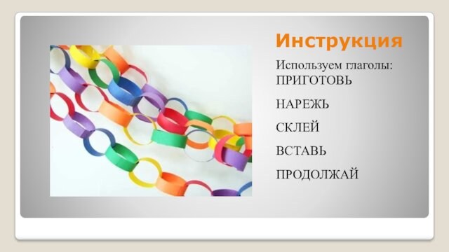 ИнструкцияИспользуем глаголы:ПРИГОТОВЬ НАРЕЖЬСКЛЕЙВСТАВЬПРОДОЛЖАЙ