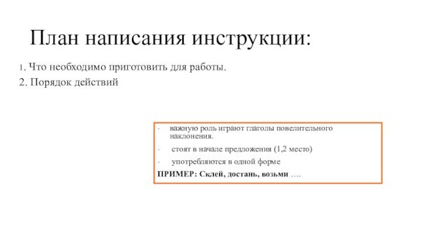 План написания инструкции:
 1. Что необходимо приготовить для работы.2. Порядок действийважную роль играют глаголы повелительного