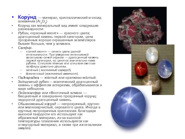 Кору́нд — минерал, кристаллический α-оксид алюминия (Al2O3) Корунд как минеральный вид имеет следующие разновидности:Рубин, «красный яхонт» —