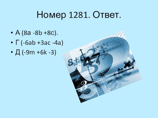 Номер 1281. Ответ. А (8а -8b +8с). Г (-6ab +3ac -4a) Д (-9m +6k -3)