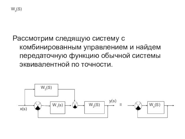 Wэ(S)Рассмотрим следящую систему с комбинированным управлением и найдем передаточную функцию обычной системы эквивалентной по точности.Wэ(S)≡y(s)W2(S)x(s)W1(s)W3(S)