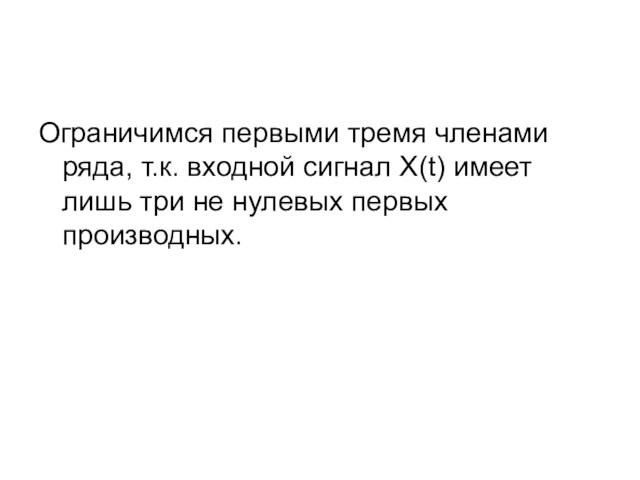 Ограничимся первыми тремя членами ряда, т.к. входной сигнал X(t) имеет лишь три не нулевых первых производных.