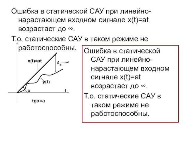 Ошибка в статической САУ при линейно-нарастающем входном сигнале x(t)=at возрастает до ∞.Т.о. статические САУ в