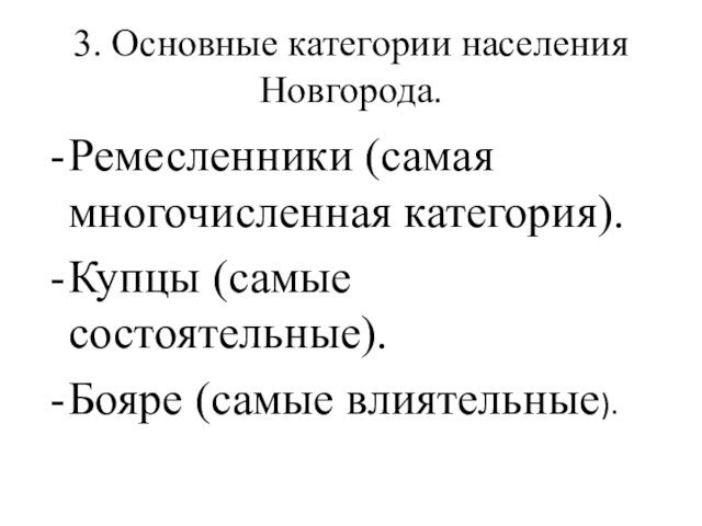 3. Основные категории населения Новгорода. Ремесленники (самая многочисленная категория).Купцы (самые состоятельные).Бояре (самые влиятельные).