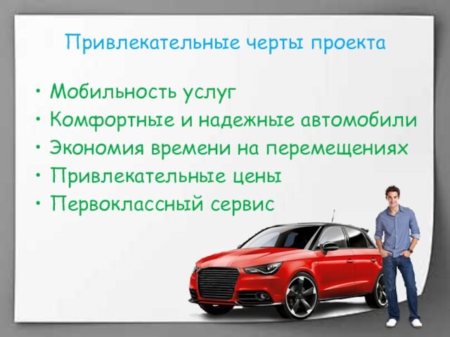 Привлекательные черты проектаМобильность услугКомфортные и надежные автомобилиЭкономия времени на перемещенияхПривлекательные цены Первоклассный сервис