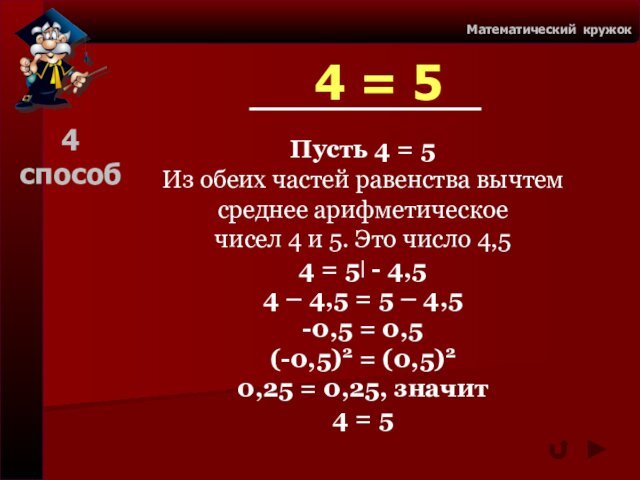 Математический кружокПусть 4 = 5Из обеих частей равенства вычтем среднее арифметическое чисел 4 и 5. Это