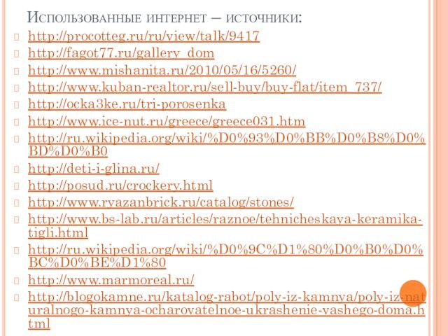 Использованные интернет – источники:http://procotteg.ru/ru/view/talk/9417http://fagot77.ru/gallery_domhttp://www.mishanita.ru/2010/05/16/5260/http://www.kuban-realtor.ru/sell-buy/buy-flat/item_737/http://ocka3ke.ru/tri-porosenkahttp://www.ice-nut.ru/greece/greece031.htmhttp://ru.wikipedia.org/wiki/%D0%93%D0%BB%D0%B8%D0%BD%D0%B0http://deti-i-glina.ru/http://posud.ru/crockery.htmlhttp://www.ryazanbrick.ru/catalog/stones/http://www.bs-lab.ru/articles/raznoe/tehnicheskaya-keramika-tigli.htmlhttp://ru.wikipedia.org/wiki/%D0%9C%D1%80%D0%B0%D0%BC%D0%BE%D1%80http://www.marmoreal.ru/http://blogokamne.ru/katalog-rabot/poly-iz-kamnya/poly-iz-naturalnogo-kamnya-ocharovatelnoe-ukrashenie-vashego-doma.html