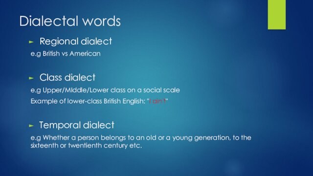 Dialectal wordsRegional dialect e.g British vs AmericanClass dialecte.g Upper/MIddle/Lower class on a social scaleExample of lower-class British English: 