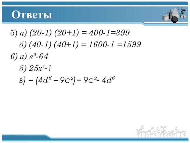 Ответы5) а) (20-1) (20+1) = 400-1=399  б) (40-1) (40+1) = 1600-1