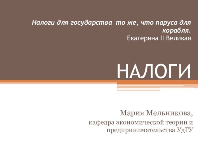 Налоги для государства то же, что паруса для корабля. 
 Екатерина II Великая