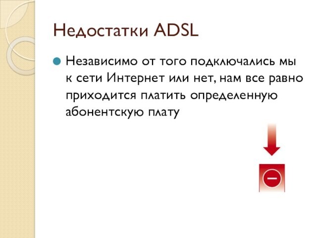 Недостатки ADSL Независимо от того подключались мы к сети Интернет или нет, нам все