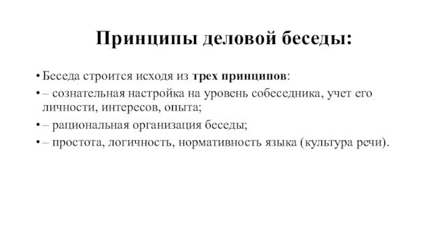 Принципы деловой беседы:Беседа строится исходя из трех принципов:– сознательная настройка на уровень собеседника, учет его личности,