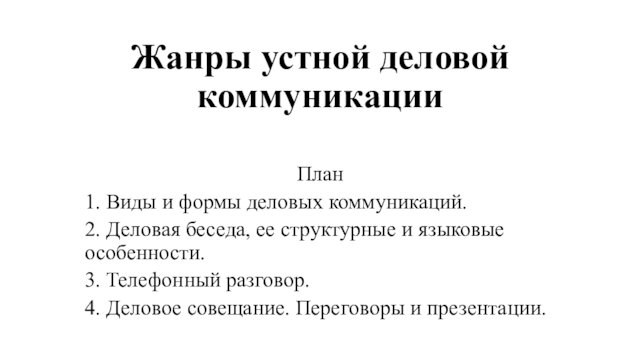 Жанры устной деловой коммуникации
 План1. Виды и формы деловых коммуникаций.2. Деловая беседа, ее структурные и языковые