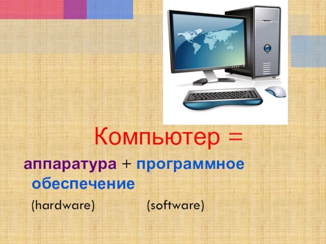 Компьютер = аппаратура + программное обеспечение  (hardware)       (software)