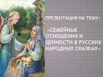 Семейные отношения и ценности в русских народных сказках