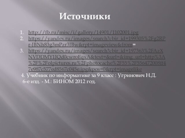 http://fb.ru/misc/i/gallery/14901/1102001.jpg https://yandex.ru/images/search?cbir_id=199305%2Fg2RPr-JBNh83g3mPzr3JBw&rpt=imageview&from= https://yandex.ru/images/search?cbir_id=197363%2FAzXNVDDMY1JQd0cwroEqxA&text=&url=&img_url=http%3A%2F%2Folpictures.ru%2Fphotocache%2F55%2F556472008ff47e987c577ed8567c045e.jpg&pos=0&rpt=imagelike 4. Учебник по информатике за 9 класс : Угринович Н.Д.  6-е изд.