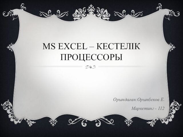 MS EXCEL – КЕСТЕЛІК ПРОЦЕССОРЫОрындаған:Орынбеков Е.Маркетинг - 112