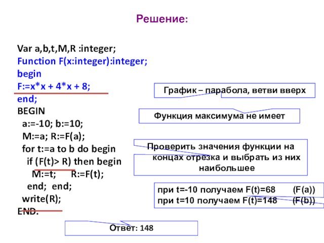 Решение:Var a,b,t,M,R :integer;Function F(x:integer):integer;beginF:=x*x + 4*x + 8;end;BEGIN a:=-10; b:=10; M:=a; R:=F(a);