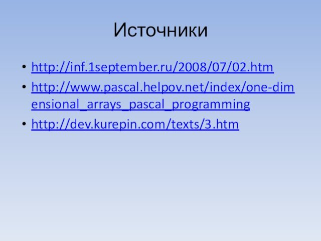 Источникиhttp://inf.1september.ru/2008/07/02.htmhttp://www.pascal.helpov.net/index/one-dimensional_arrays_pascal_programminghttp://dev.kurepin.com/texts/3.htm