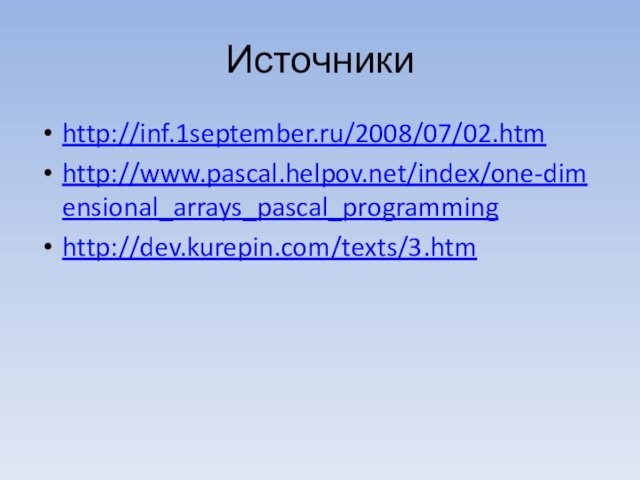 Источники http://inf.1september.ru/2008/07/02.htm http://www.pascal.helpov.net/index/one-dimensional_arrays_pascal_programming http://dev.kurepin.com/texts/3.htm