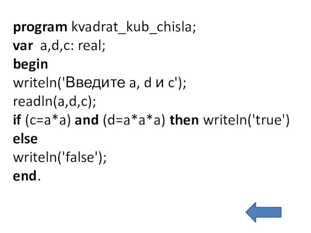 program kvadrat_kub_chisla;var a,d,c: real; begin writeln('Введите a, d и c'); readln(a,d,c); if (c=a*a) and (d=a*a*a)