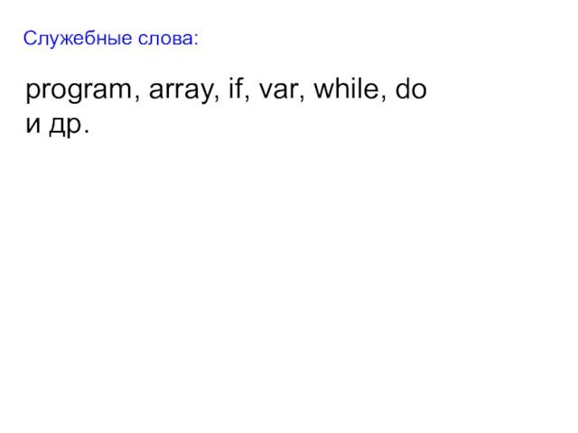 Служебные слова:program, array, if, var, while, do и др.