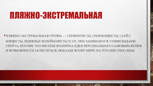 ПЛЯЖНО-ЭКСТРЕМАЛЬНАЯПЛЯЖНО-ЭКСТРЕМАЛЬНАЯ ГРУППА — СЕРФИНГИСТЫ, СНОУБОРДИСТЫ, СКЕЙТ-БОРДИСТЫ, ПЛЯЖНЫЕ ВОЛЕЙБОЛИСТЫ И Т.П. ОНИ ЗАНИМАЮТСЯ ЭТИМИ ВИДАМИ СПОРТА,