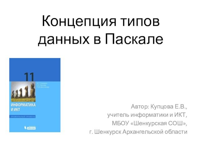 Концепция типов  данных в Паскале Автор: Купцова Е.В.,  учитель информатики и ИКТ,