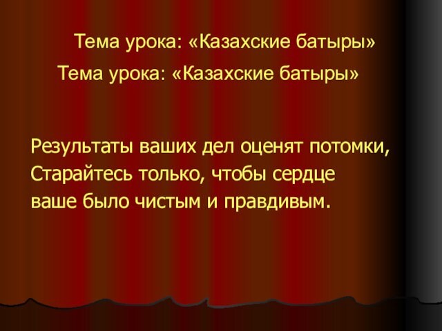 Тема урока: «Казахские батыры» Результаты ваших дел оценят потомки,  Старайтесь только, чтобы сердце ваше