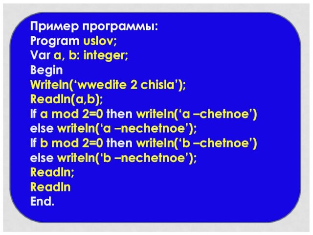 Пример программы:Program uslov; Var a, b: integer; BeginWriteln(‘wwedite 2 chisla’);Readln(a,b);If a mod 2=0 then writeln(‘a