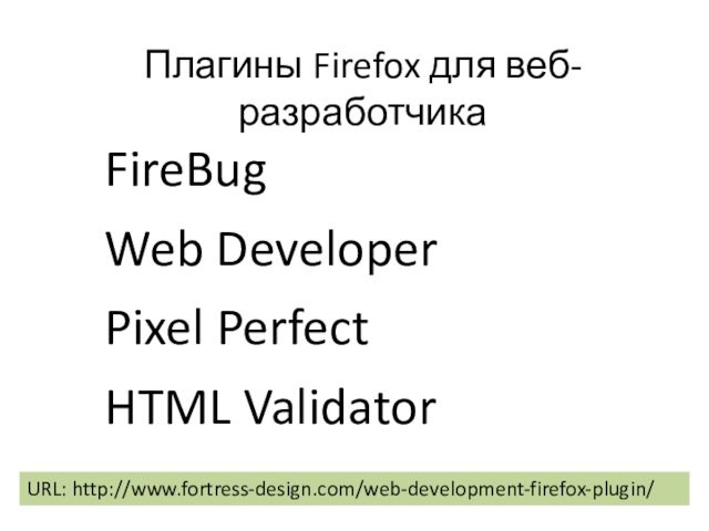 Плагины Firefox для веб-разработчикаFireBugWeb DeveloperPixel PerfectHTML ValidatorURL: http://www.fortress-design.com/web-development-firefox-plugin/