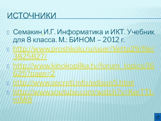 ИсточникиСемакин И.Г. Информатика и ИКТ. Учебник для 8 класса. М.: БИНОМ – 2012 г.http://www.proshkolu.ru/user/Vetta29/file/3825827/http://www.kinokopilka.tv/forum_topics/16625?page=2http://www.secreti.info/edison5.htmlhttp://www.youtube.com/watch?v=KerTTt-mMi8
