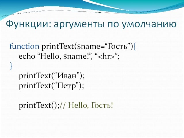 function printText($name=“Гость”){	echo “Hello, $name!”, “”;}	printText(“Иван”);	printText(“Петр”);	printText();// Hello, Гость!