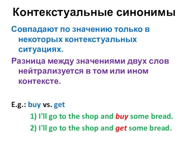 Контекстуальные синонимыСовпадают по значению только в некоторых контекстуальных ситуациях. Разница между значениями двух слов нейтрализуется