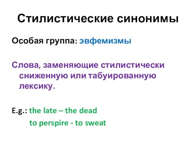 Стилистические синонимыОсобая группа: эвфемизмыСлова, заменяющие стилистически сниженную или табуированную лексику.E.g.: the late – the dead