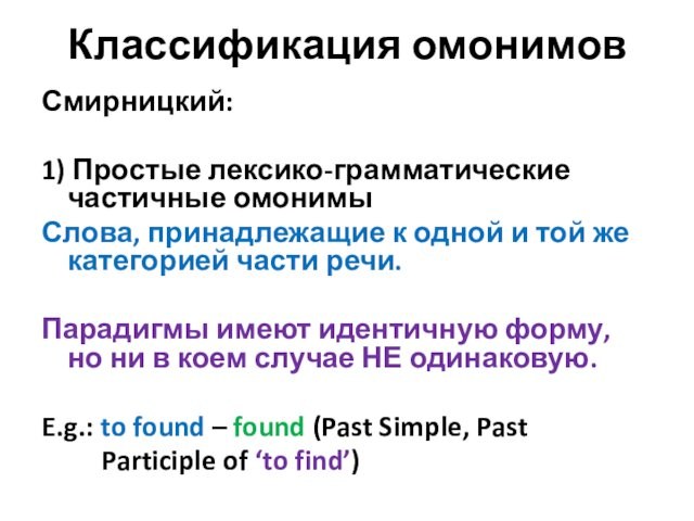 Классификация омонимовСмирницкий: 1) Простые лексико-грамматические частичные омонимы Слова, принадлежащие к одной и той же категорией